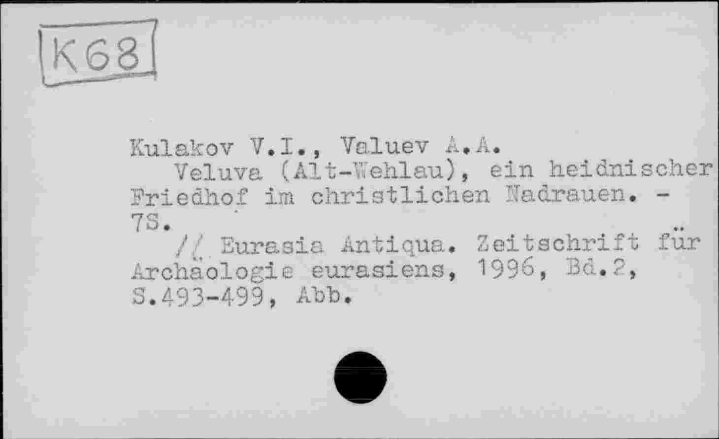 ﻿
Kulakov V.I., Valuev A.A.
Veluva (Alt-Wehlau), ein heidnischer Friedhof im christlichen Nadrauen. -73.
// Eurasia Antiqua. Zeitschrift fur Archäologie eurasiens, 1996, Bd.2, 5.493-499, Abb.